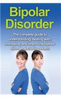 Bipolar Disorder: The complete guide to understanding, dealing with, managing, and improving bipolar disorder, including treatment options and bipolar disorder remedi