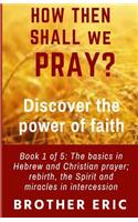 How Then Shall We Pray? Discover the Power of Faith