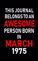 This Journal Belongs to an Awesome Person Born in March 1975: Blank Lined 6x9 Born in March with Birth Year Journal/Notebooks as an Awesome Birthday Gifts for Your Family, Friends, Coworkers, Bosses, Colleagues