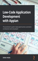 Low-Code Application Development with Appian: The practitioner's guide to high-speed business automation at enterprise scale using Appian