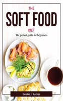 THE SOFT FOOD DIET: THE PERFECT GUIDE FO