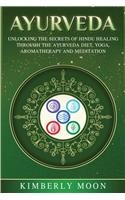 Ayurveda: Unlocking the Secrets of Hindu Healing Through the Ayurveda Diet, Yoga, Aromatherapy, and Meditation