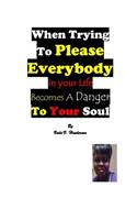 When Trying To Please Everybody In Your Life Becomes A Danger To Your Soul