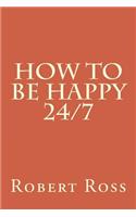 How to be Happy 24/7