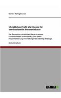 Christliches Profil als Chance für konfessionelle Krankenhäuser: Die Perzeption christlicher Werte in einem konfessionellen Krankenhaus und deren Implementierung in eine Corporate Identity Strategie