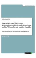 Jürgen Habermas Theorie des kommunikativen Handelns in Abgrenzung zu Max Webers Theorie sozialen Handelns