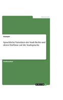 Sprachliche Varietäten der Stadt Berlin und deren Einflüsse auf die Stadtsprache