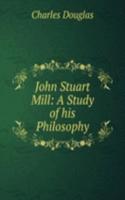 John Stuart Mill: A Study of his Philosophy
