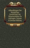 Abhandlungen Der Koniglichen Gesellschaft Der Wissenschaften Zu Gottingen, Volume 8 (German Edition)
