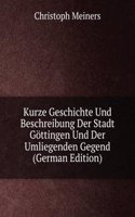Kurze Geschichte Und Beschreibung Der Stadt Gottingen Und Der Umliegenden Gegend (German Edition)
