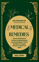 lost book of Medical Remedies: Discover simple natural practices of herbal remedies inspired by BARBARA O'NEIL to get relief from regular ailments & improve your health