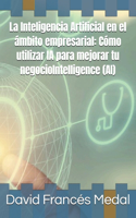 Inteligencia Artificial en el ámbito empresarial: Cómo utilizar IA para mejorar tu negocioIntelligence (AI)