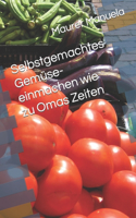 Selbstgemachtes Gemüse- einmachen wie zu Omas Zeiten
