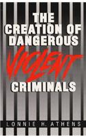 The Creation of Dangerous Violent Criminals