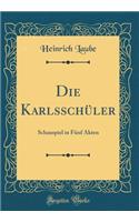 Die Karlsschï¿½ler: Schauspiel in Fï¿½nf Akten (Classic Reprint): Schauspiel in Fï¿½nf Akten (Classic Reprint)