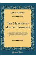 The Merchants Map of Commerce: Wherein the Universal Manner and Matter of Trade Is Compendiously Handled; The Standard and Current Coins of Sundry Princes Observed; The Real and Imaginary Coins of Accounts and Exchanges Expressed (Classic Reprint)