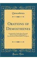 Orations of Demosthenes: Translated by Charles Rann Kennedy, with a Critical and Biographical Introduction by Robert Barber Youngman (Classic Reprint): Translated by Charles Rann Kennedy, with a Critical and Biographical Introduction by Robert Barber Youngman (Classic Reprint)