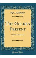 The Golden Present: A Gift for All Seasons (Classic Reprint)