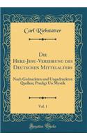 Die Herz-Jesu-Verehrung Des Deutschen Mittelalters, Vol. 1: Nach Gedruckten Und Ungedruckten Quellen; Predigt Un Mystik (Classic Reprint)