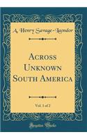 Across Unknown South America, Vol. 1 of 2 (Classic Reprint)
