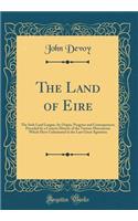 The Land of Eire: The Irish Land League, Its Origin, Progress and Consequences; Preceded by a Concise History of the Various Movements Which Have Culminated in the Last Great Agitation (Classic Reprint)