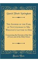 The Answer of the Earl of Nottingham to Mr. Whiston's Letter to Him: Concerning the Eternity of the Son of God, and of the Holy Ghost (Classic Reprint)