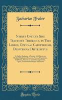 Nervus Opticus Sive Tractatus Theoricus, in Tres Libros, Opticam, Catoptricam, Dioptricam Distributus: In Quibus Radiorum Â Lumine, Vel Objecto per Medium Diaphanum Processus, Natura, Proprietates, Et Effectus, Selectis, Et Rarioribus Experientijs,