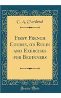 First French Course, or Rules and Exercises for Beginners (Classic Reprint)