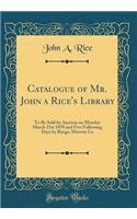 Catalogue of Mr. John a Rice's Library: To Be Sold by Auction on Monday March 21st 1870 and Five Following Days by Bangs, Merwin Co (Classic Reprint): To Be Sold by Auction on Monday March 21st 1870 and Five Following Days by Bangs, Merwin Co (Classic Reprint)