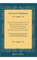 Articuli Ecclesiae Anglicanae Textibus SacrÃ¦ ScripturÃ¦ Et Patrum PrimÃ¦vorum Testimonis Confirmati, Brevibusque Notis Illustrati: Adjectis Insuper Nominibus Auctorum Locisque in Quibus Doctrina in Articulis Contenta Fusius Explicatur (Classic Rep
