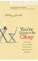 You're Going to Be Okay: Encouraging Truth Your Heart Needs to Hear, Especially on the Hard Days