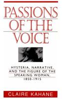 Passions of Voice: Hysteria, Narrative and the Figure of the Speaking Woman, 1850-1915