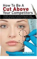 How to Be a Cut Above Your Competitors: Insider Secrets for Positioning Your Way to the Top of the Cosmetic Surgery Market(English)