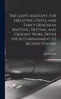 Lady's Assistant, for Executing Useful and Fancy Designs in Knitting, Netting, and Crochet Work. [With] the Accompaniment to Second Volume