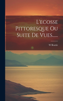 L'ecosse Pittoresque Ou Suite De Vues......