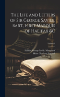 Life and Letters of Sir George Savile, Bart., First Marquis of Halifax &c; Volume 1