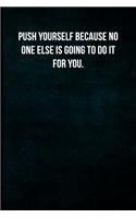 Push yourself because no one else is going to do it for you.