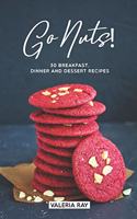 Go Nuts!: 30 Breakfast, Dinner and Dessert Recipes