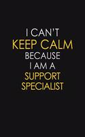I Can't Keep Calm Because I Am A Support Specialist