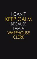 I Can't Keep Calm Because I Am A Warehouse Clerk