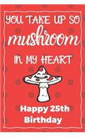 You Take Up So Mushroom In My Heart Happy 25th Birthday