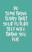 Do Something Today That Your Future Self Will Thank You For.
