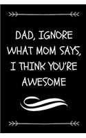 Dad, Ignore What Mom Says, I Think You're Awesome