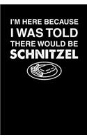 I'm Here Because I Was Told There Would Be Schnitzel