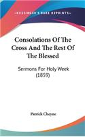 Consolations Of The Cross And The Rest Of The Blessed: Sermons For Holy Week (1859)