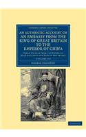 Authentic Account of an Embassy from the King of Great Britain to the Emperor of China 2 Volume Set: Taken Chiefly from the Papers of His Excellency the Earl of Macartney