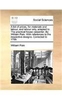 List of Prices, for Materials and Labour, and Labour Only, Adapted to the Practical House Carpenter. by William Pain. with References to the Respective Designs. Corrected to 1799.