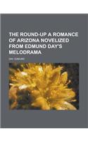 The Round-Up a Romance of Arizona Novelized from Edmund Day's Melodrama: A Romance of Arizona Novelized from Edmund Day's Melodrama