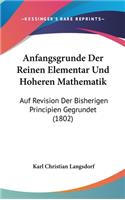 Anfangsgrunde Der Reinen Elementar Und Hoheren Mathematik: Auf Revision Der Bisherigen Principien Gegrundet (1802)