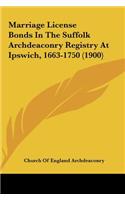 Marriage License Bonds in the Suffolk Archdeaconry Registry at Ipswich, 1663-1750 (1900)